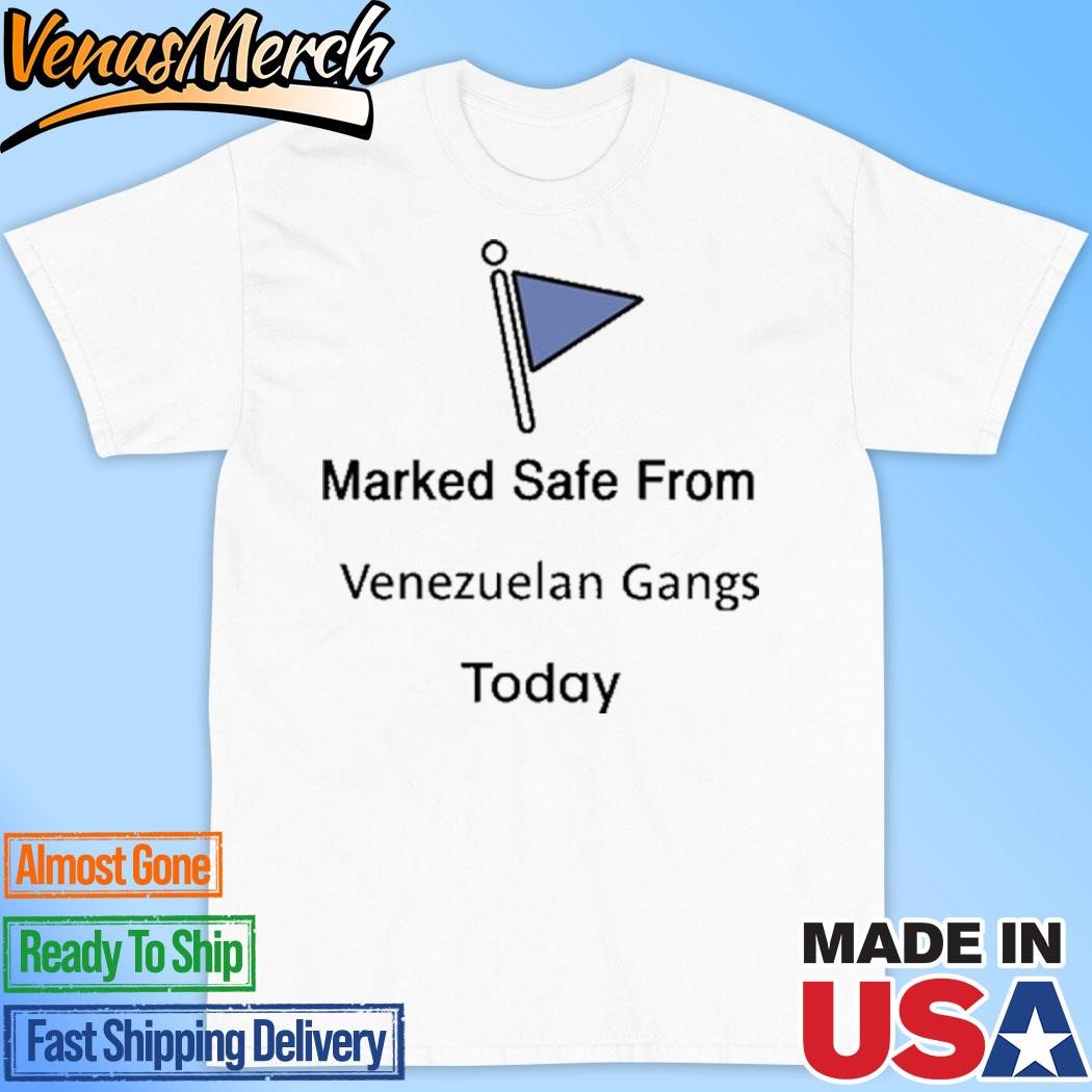 Official Marked Safe From Venezuelan Gangs Today Shirt