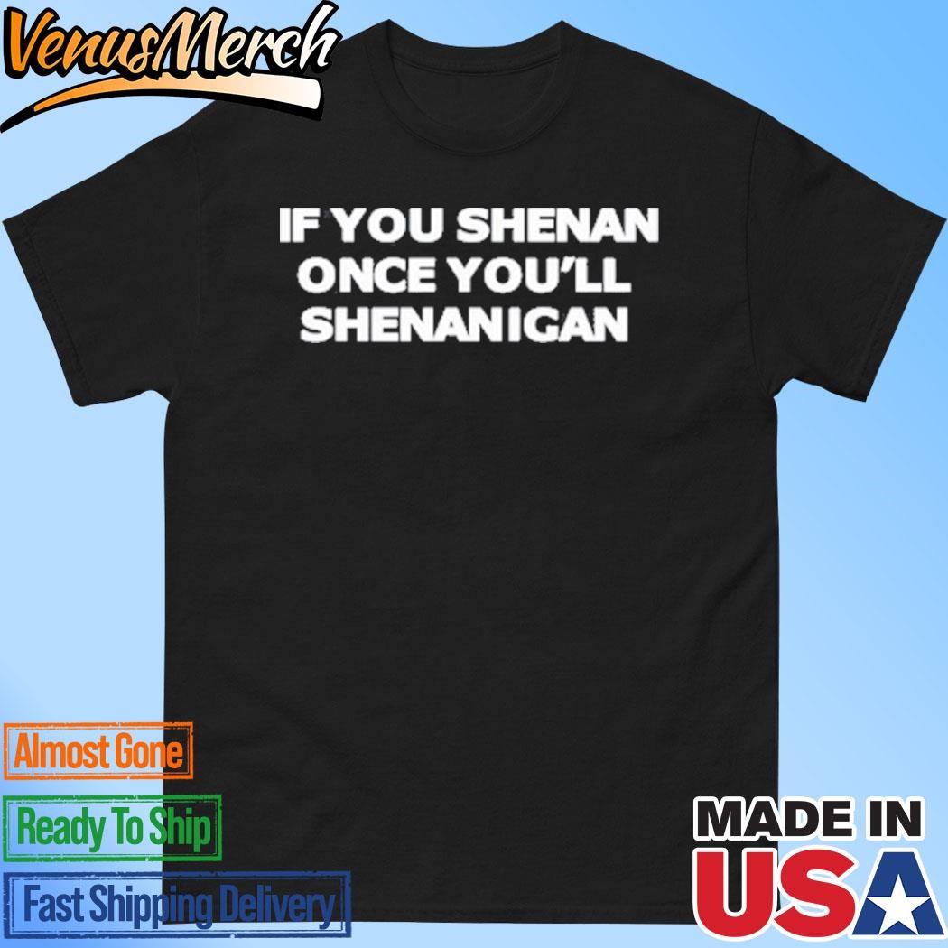 If You Shenan Once You'll Shenanigan T-Shirt