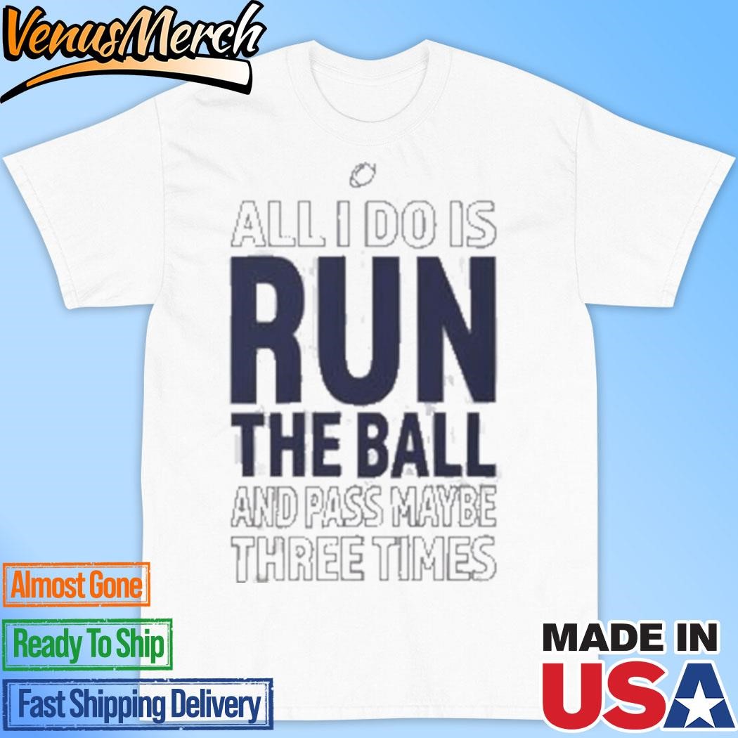 Official All I Do Is Run The Ball And Pass Maybe Three Times T-Shirt