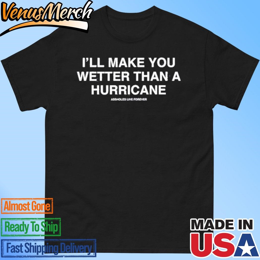 Official Assholes Live Forever I'll Make You Wetter Than A Hurricane Shirt