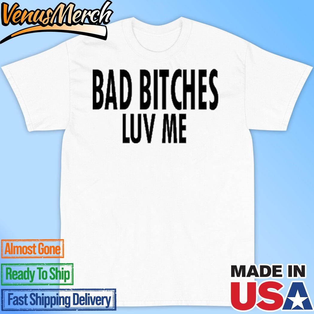 Official Bad Bitches Luv Me Shirt