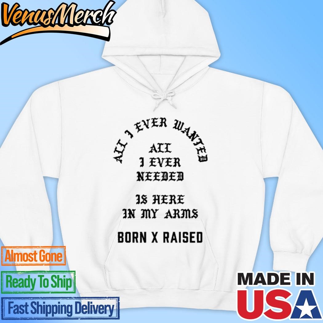 Official Born X Raised All I Ever Wanted Is Here In My Arms Hoodie