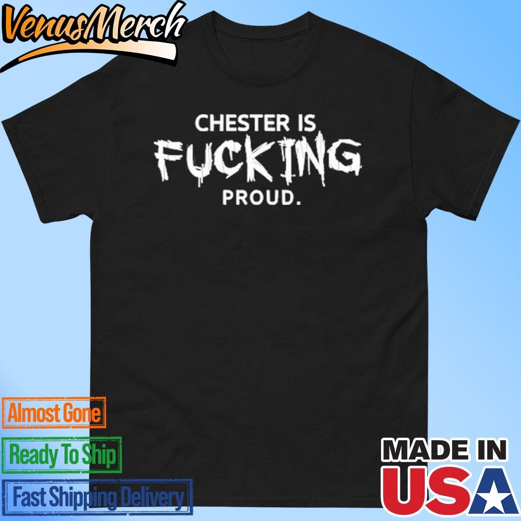 Official Chester Is Fucking Proud Shirt