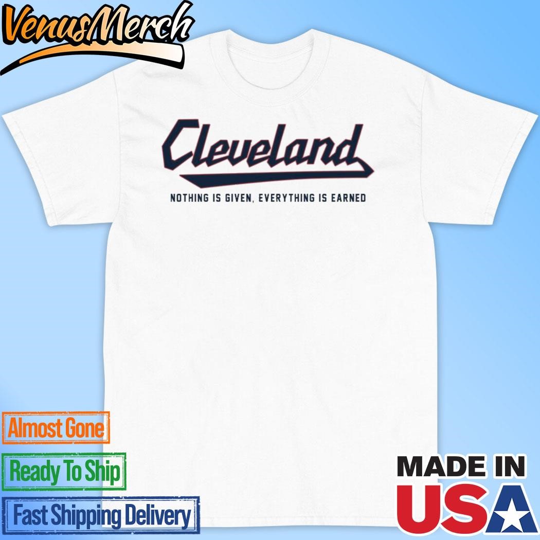 Official Cleveland Nothing Is Given Everything Is Earned Shirt