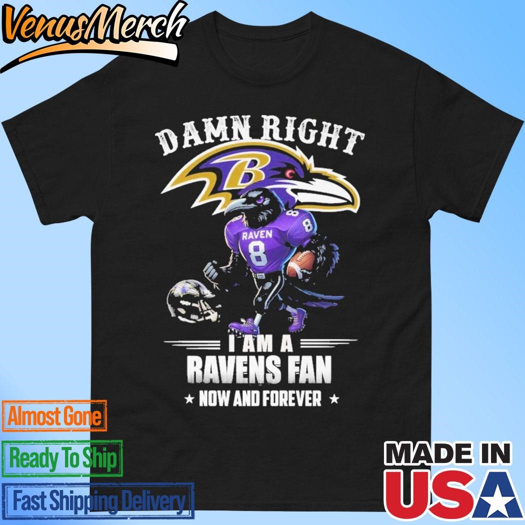 Official Damn Right I Am A Baltimore Ravens Fan Now And Forever T-Shirt