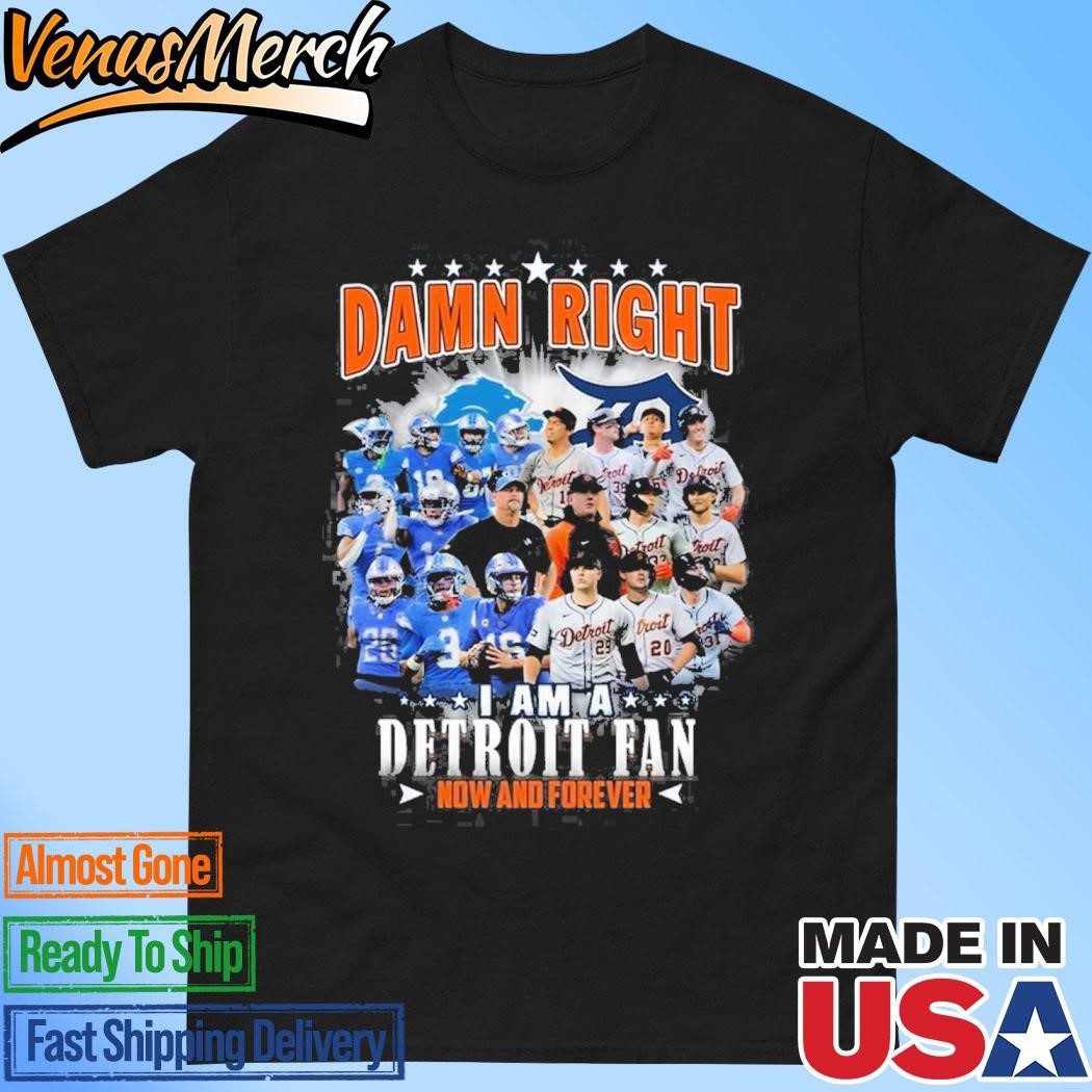 Official Damn Right I Am A Detroit Lions Fan Now And Forever T-Shirt