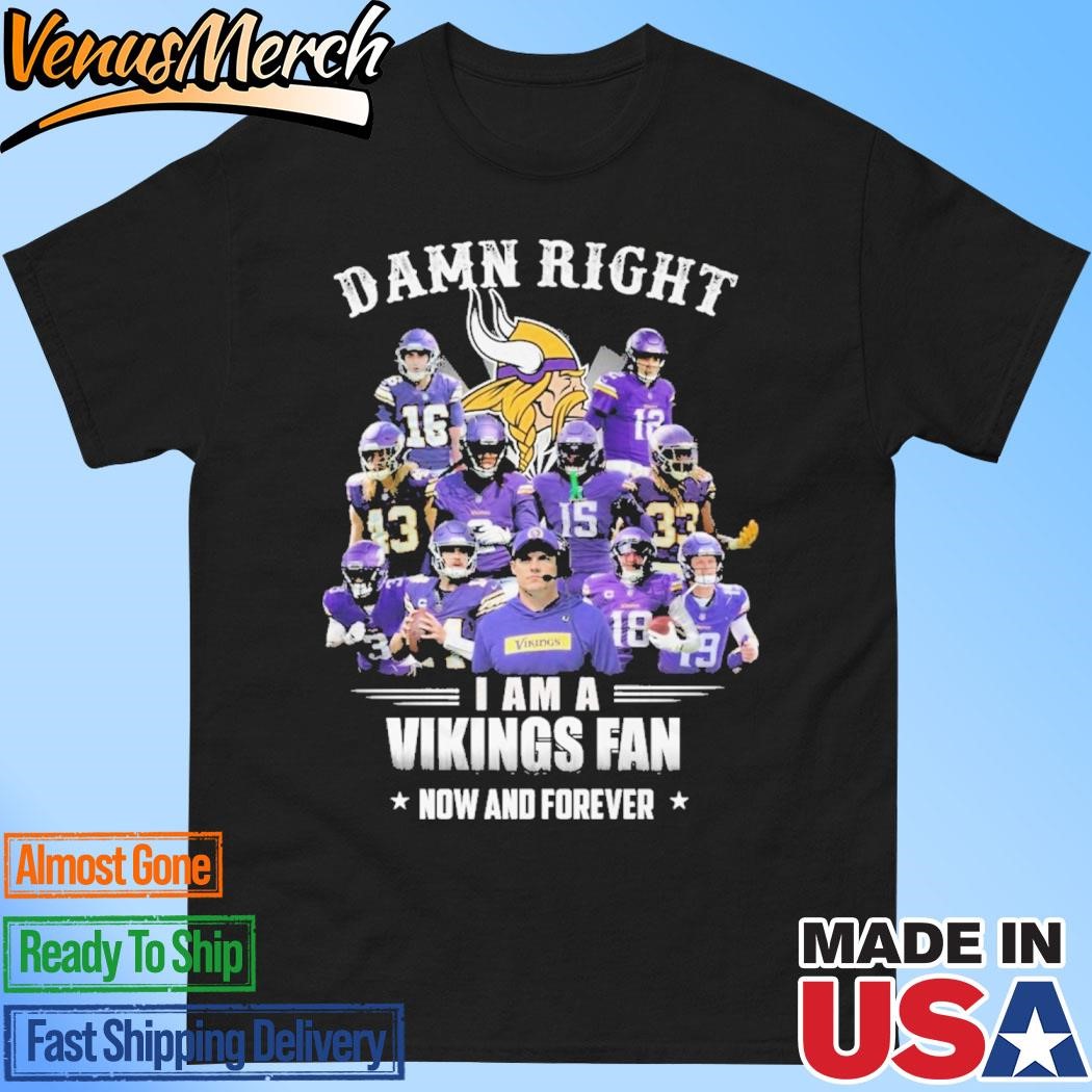 Official Damn Right I Am A Minnesota Vikings Fan Now And Forever Unisex T-Shirt