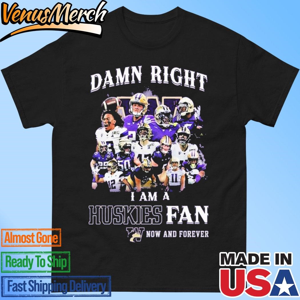 Official Damn Right I Am A Washington Huskies Fan Now And Forever T-Shirt