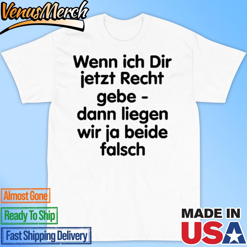 Official Das Wikileaks Wenn Ich Dir Jetzt Recht Gebe Dann Liegen Wir Ja Beide Falsch Shirt