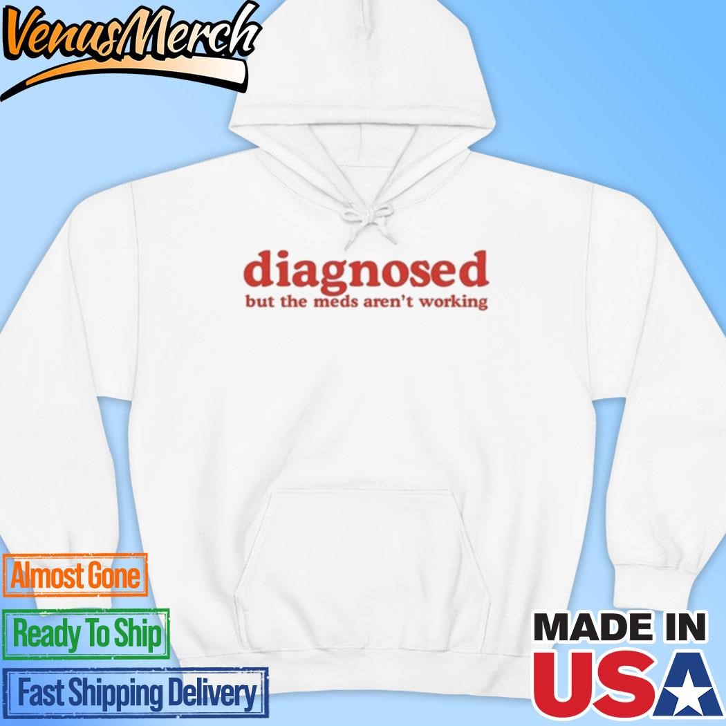 Official Diagnosed But The Meds Aren't Working Hoodie