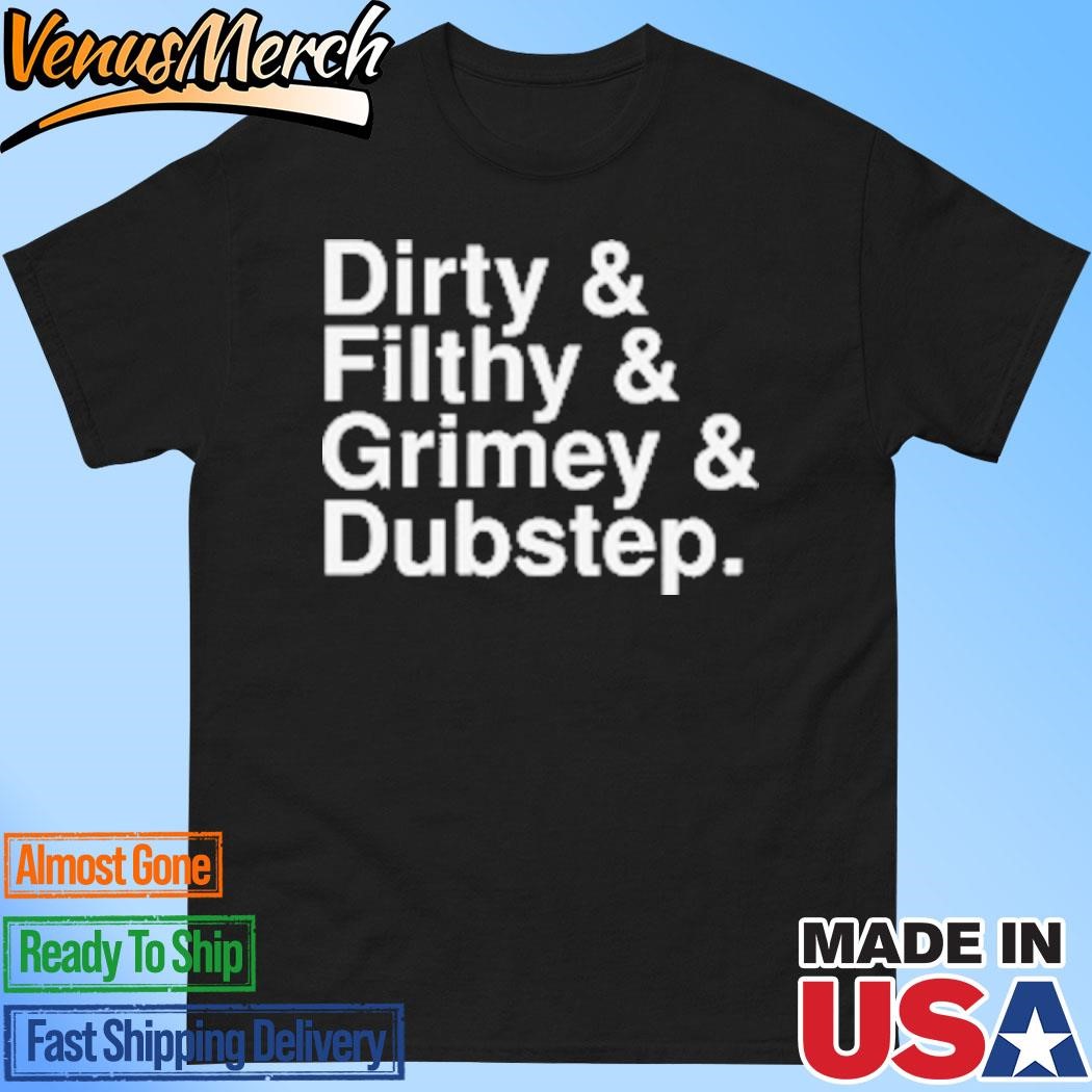 Official Dirty And Filthy And Grimey And Dubstep T-Shirt