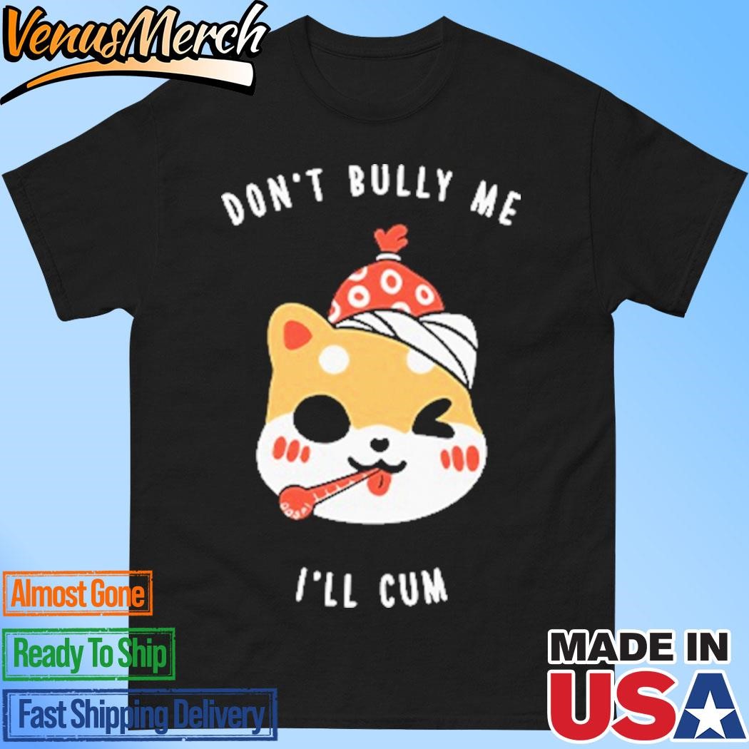 Official Don’t Bully Me I’ll Cum Oosp Shirt