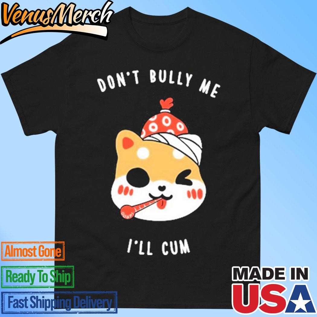 Official Don't Bully Me I'll Cum Oosp Studio Shirt