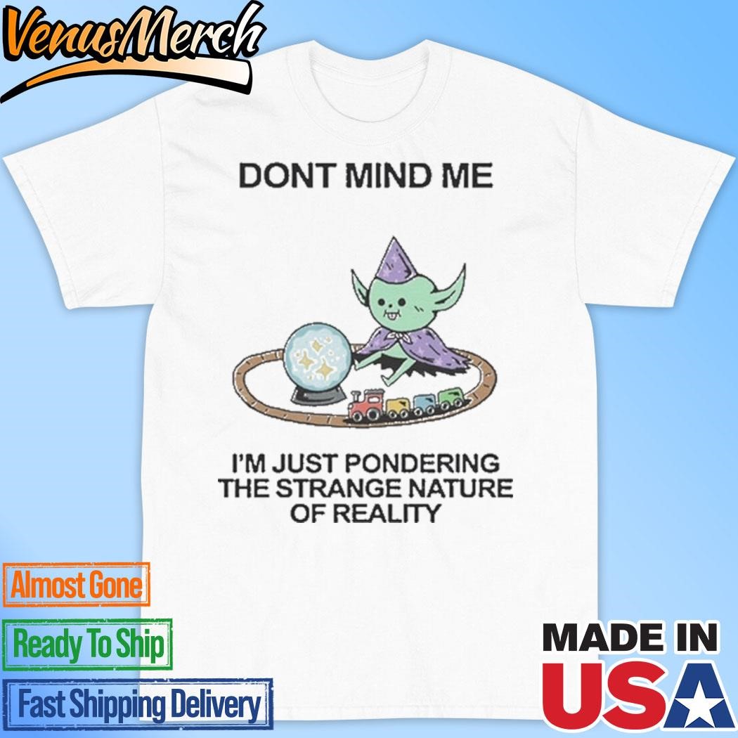 Official Don't Mind Me I'm Just Pondering The Strange Nature Of Reality Shirt