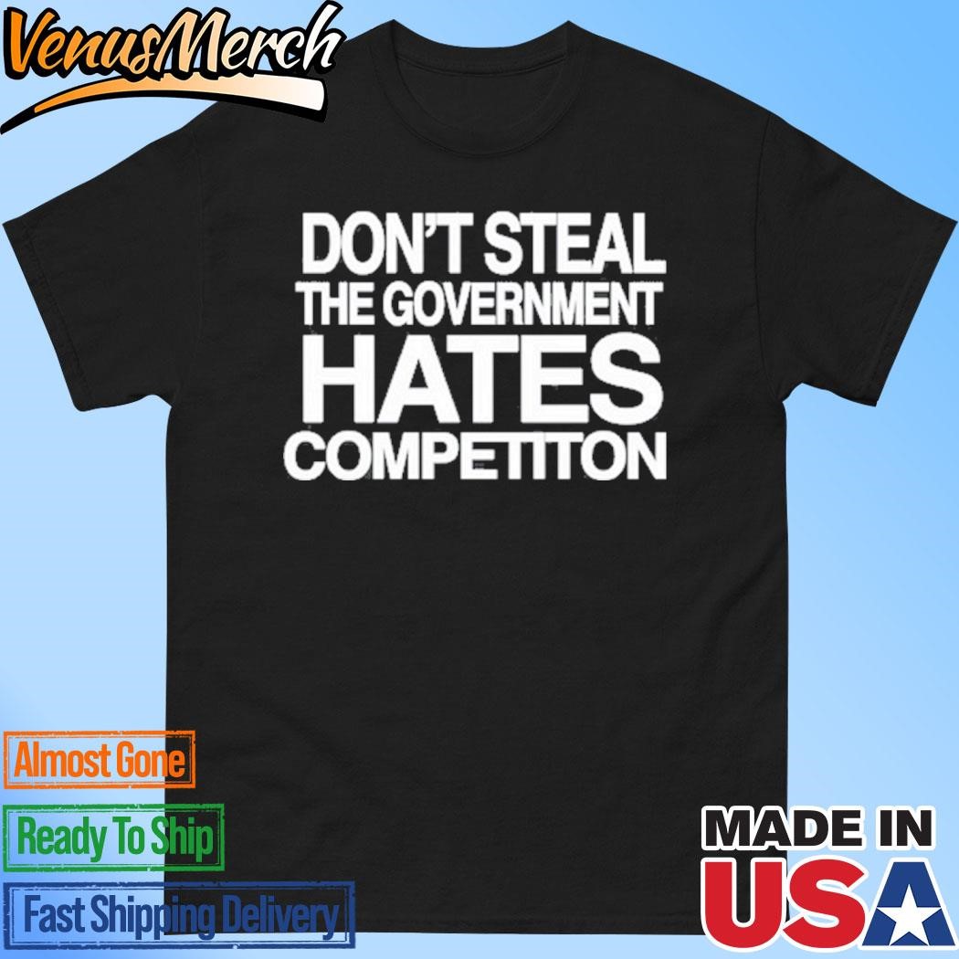 Official Don't Steal The Government Hates Competiton Shirt