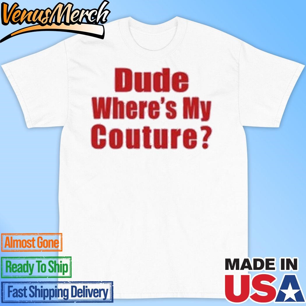 Official Dude Where My Couture T-Shirt