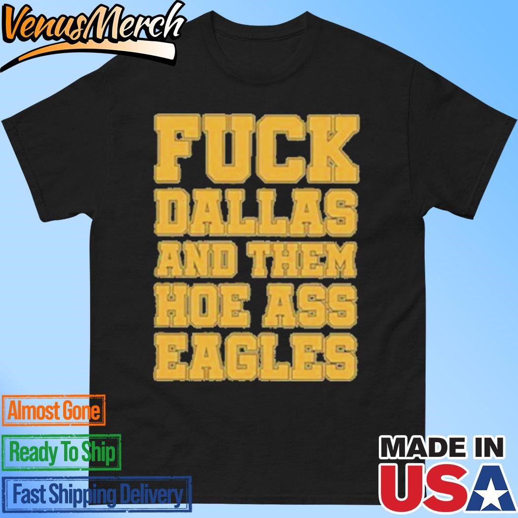 Official Fuck Dallas And Them Hoe Ass Eagles Shirt