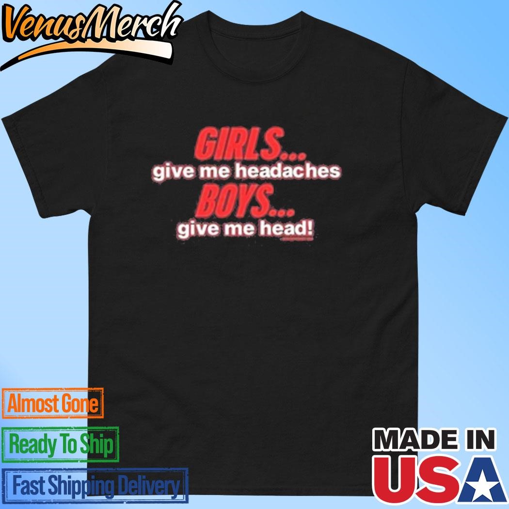 Official Girls Give Me Headaches Boys Give Me Head Shirt