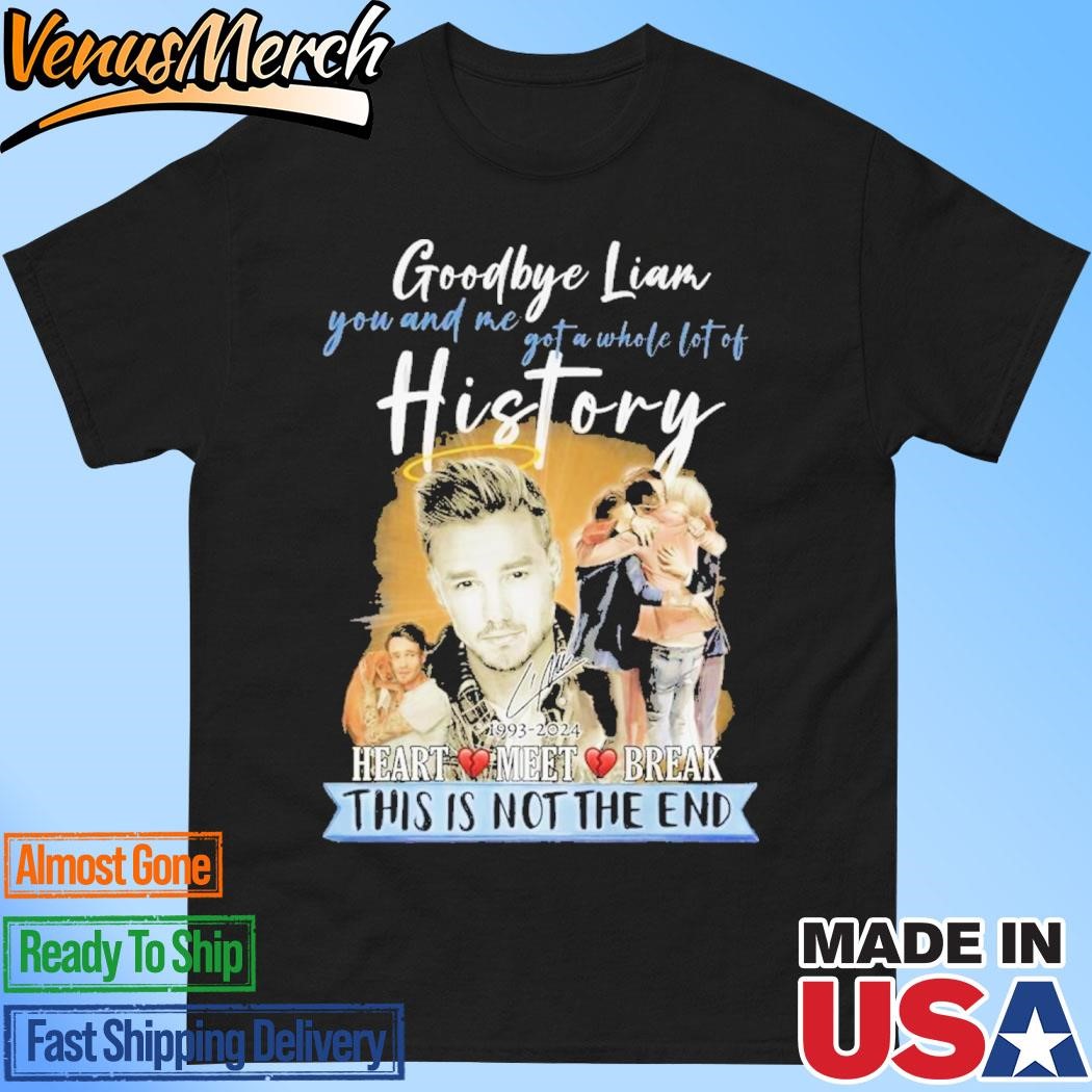 Official Goodbye Liam You And Me Got A Whole Lot Of History 1993-2024 Heart Meet Break This Is Not The End T-Shirt