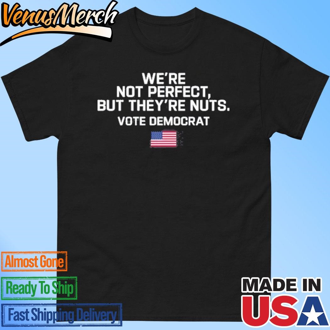 Official Harris Walz We're Not Perfect But They're Nuts Vote Democrat Shirt