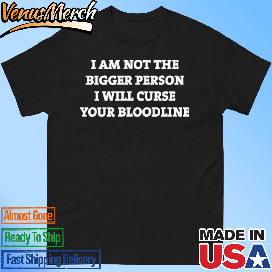 Official I Am Not The Bigger Person I’ll Curse Your Bloodline Shirt