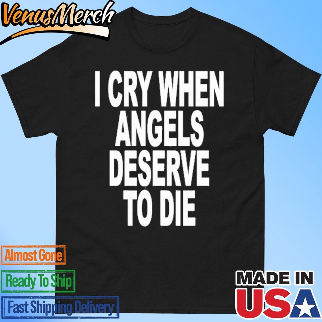 Official I Cry When Angels Deserve To Die Shirt