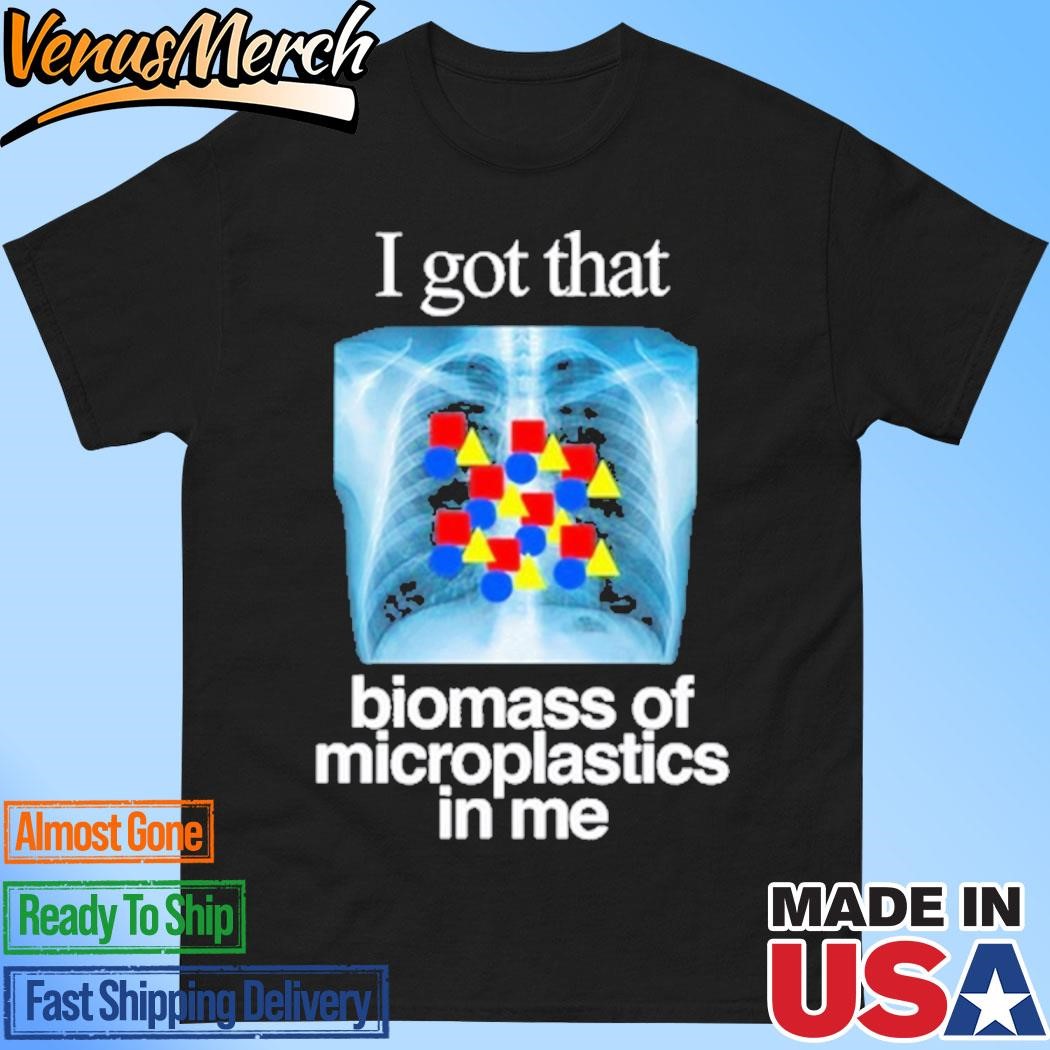 Official I Got That Biomass Of Microplastics In Me Shirt