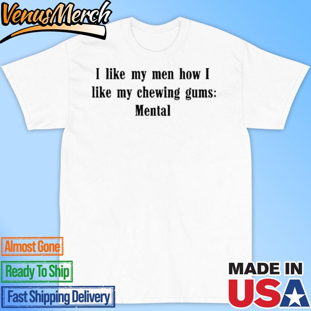 Official I Like My Men How I Like My Chewing Gums Mental Shirt