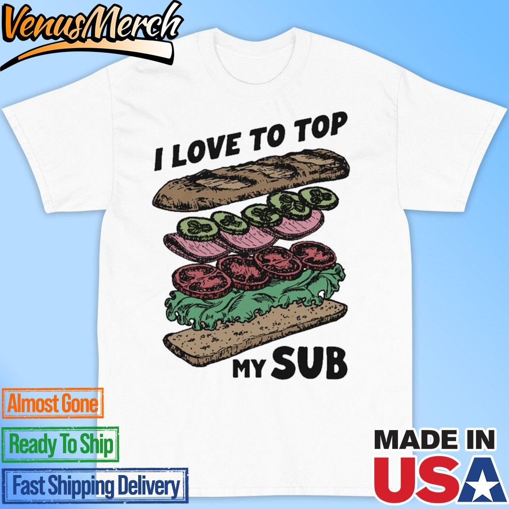 Official I Love To Top My Sub Shirt