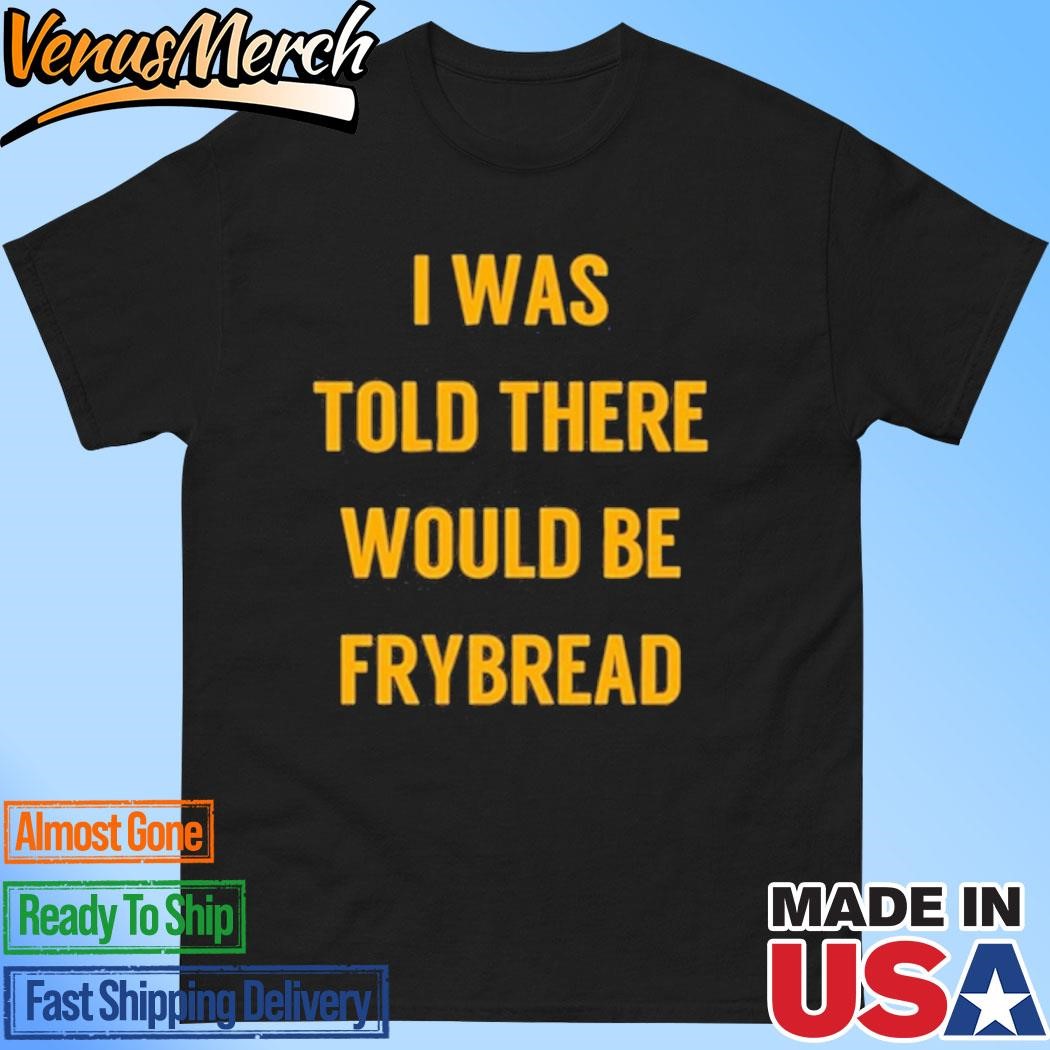 Official I Was Told There Would Be Frybread Shirt