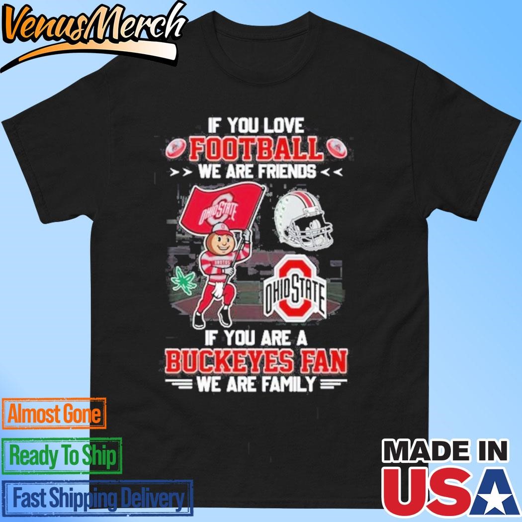 Official If You Love Football We Are Friends If You Are A Ohio State Buckeyes Fan We Are Family T-Shirt