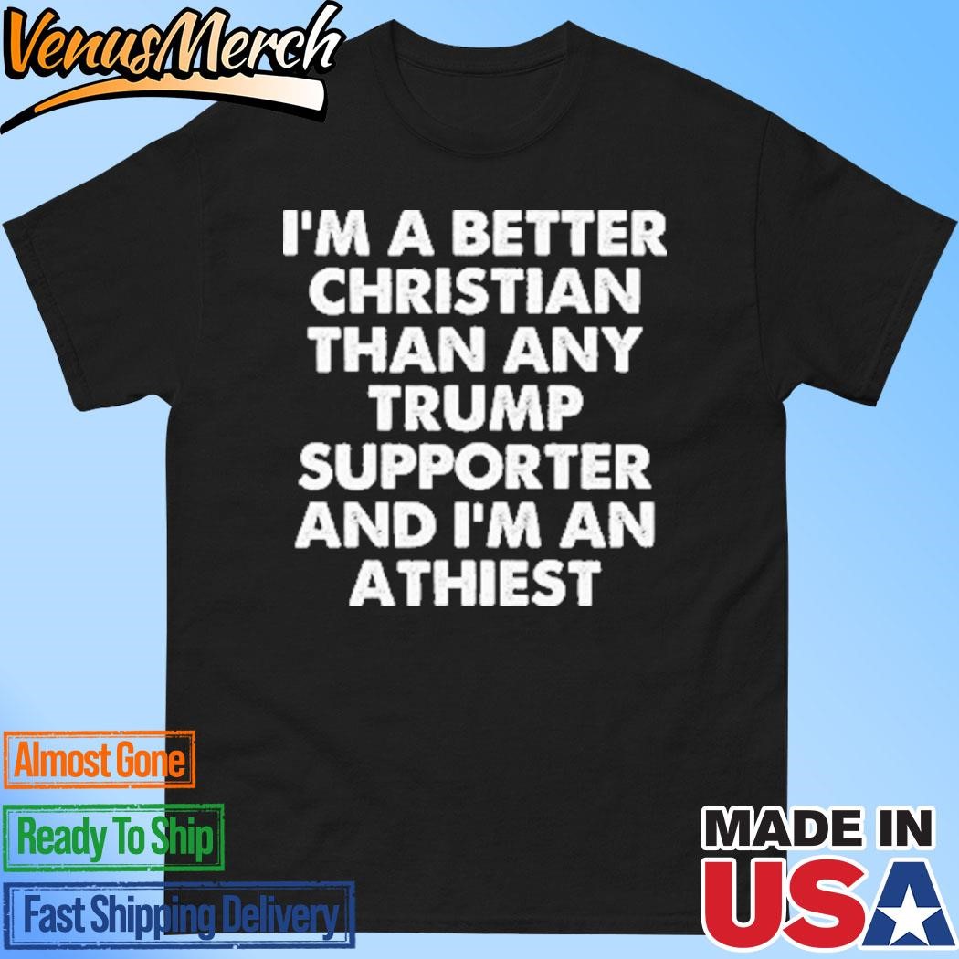 Official I’m A Better Christian Than Any Trump Supporter Atheist Shirt