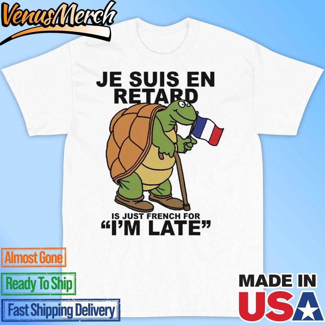 Official Je Suis En Retard Is Just French For I'm Late Shirt