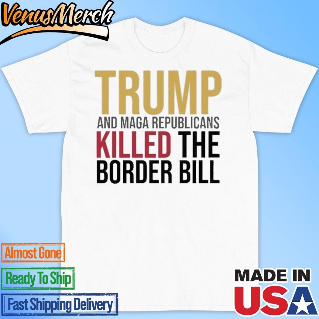 Official Jon Cooper Trump And Maga Republicans Killed The Border Bill Shirt