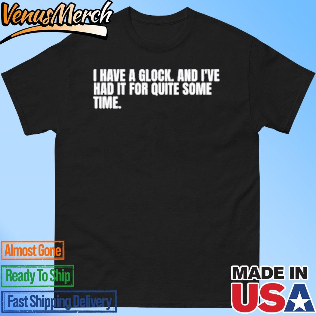 Official Kamala Harris I Have A Glock And I’ve Had It For Quite Some Time Shirt