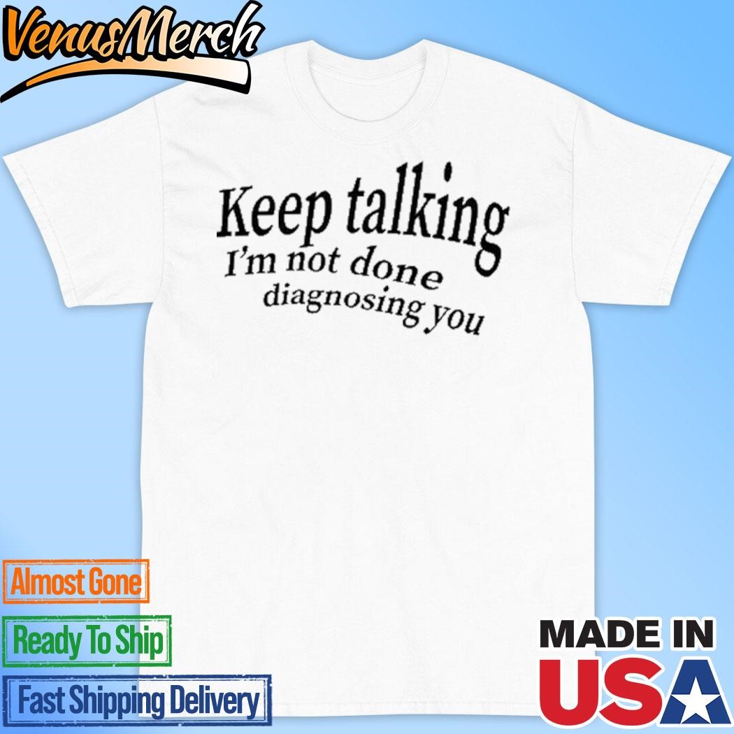 Official Keep Talking I'm Not Done Diagnosing You Shirt