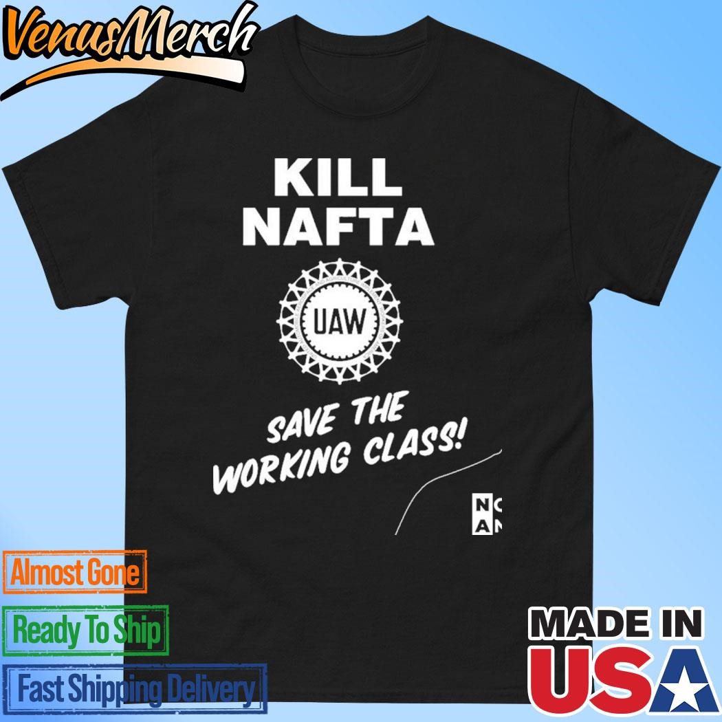 Official Kill Nafta Save The Working Class Not Another Fucking Trade Agreement T-Shirt