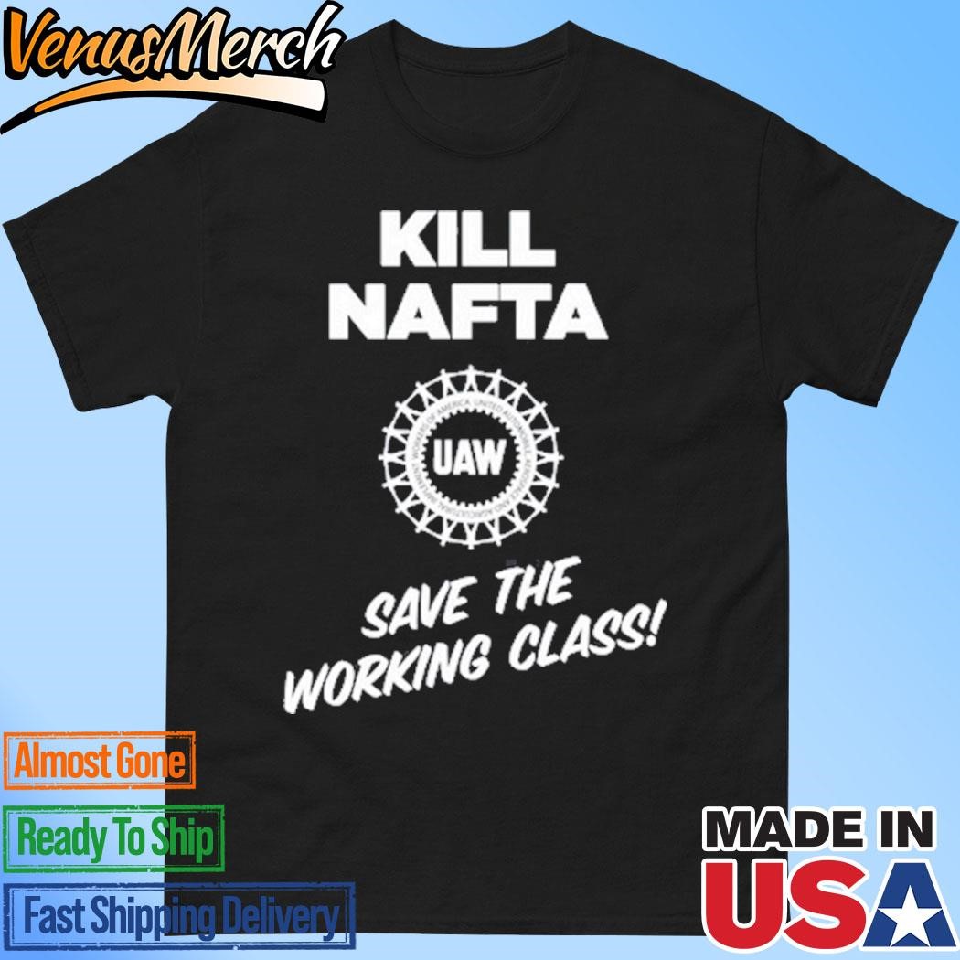 Official Kill Nafta Uaw Save The Working Class Shirt