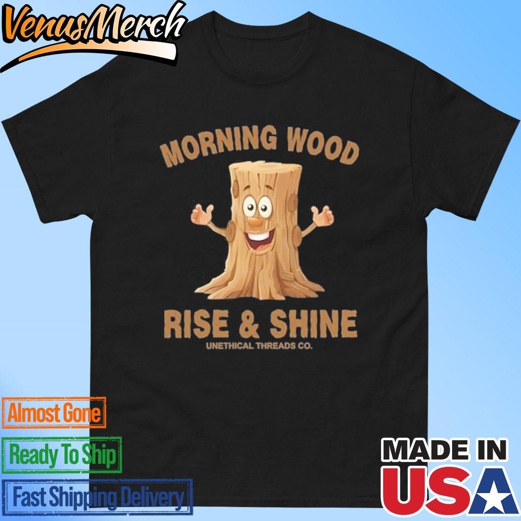 Official Morning Wood Rise And Shine Unethical Threads Co. Shirt