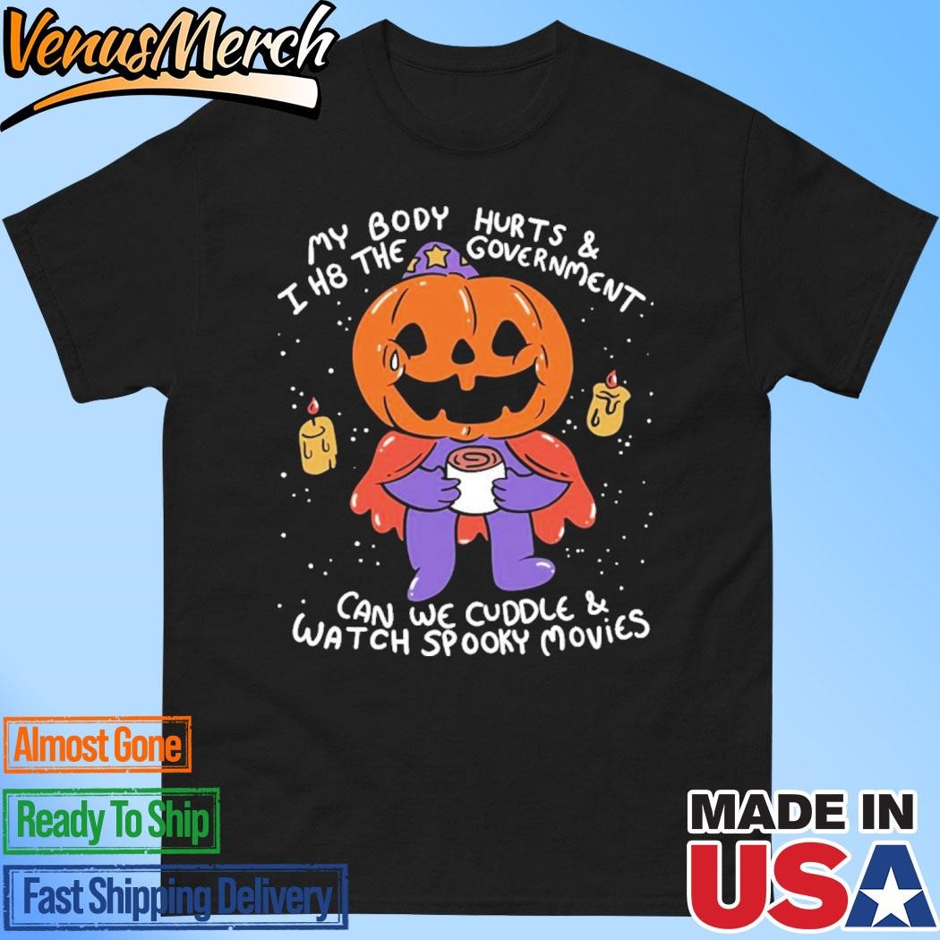 Official My Body Hurt And I H8 The Govement Can We Cuddle Watch Spooky Movies Shirt