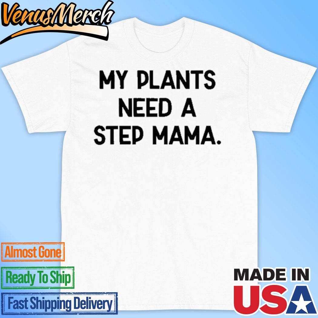 Official My Plants Need A Step Mama Shirt