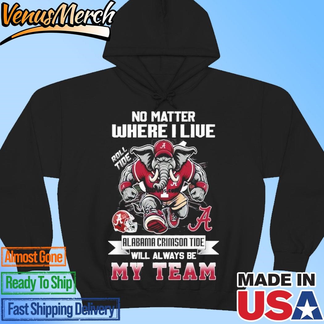 Official No Matter Where I Live Alabama Crimson Tide Will Always Be My Team Hoodie