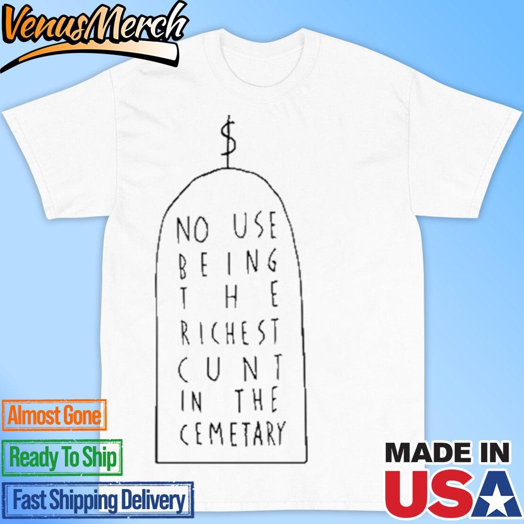 Official No Use Being The Richest Cunt In The Cemetary Shirt