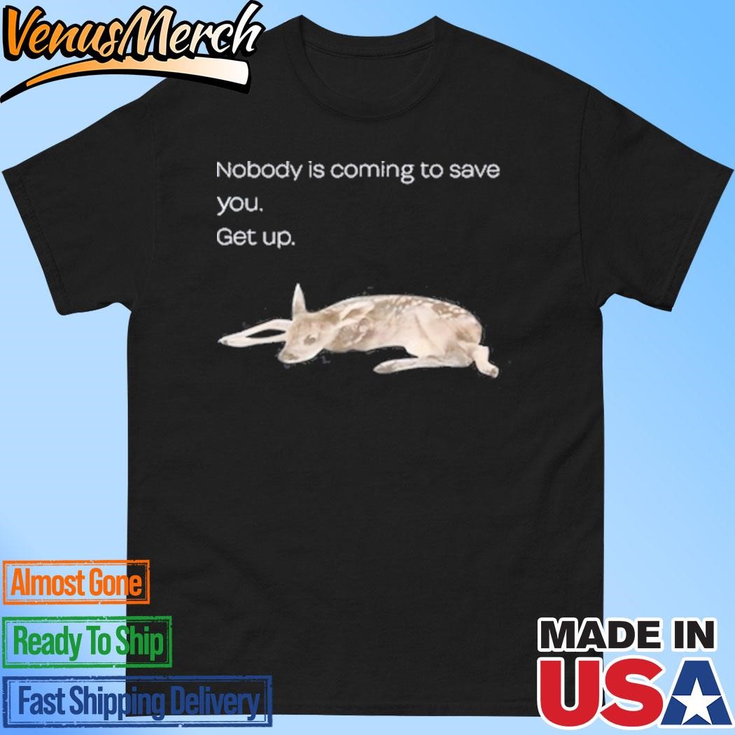 Official Nobody Is Coming To Save You Get Up Shirt