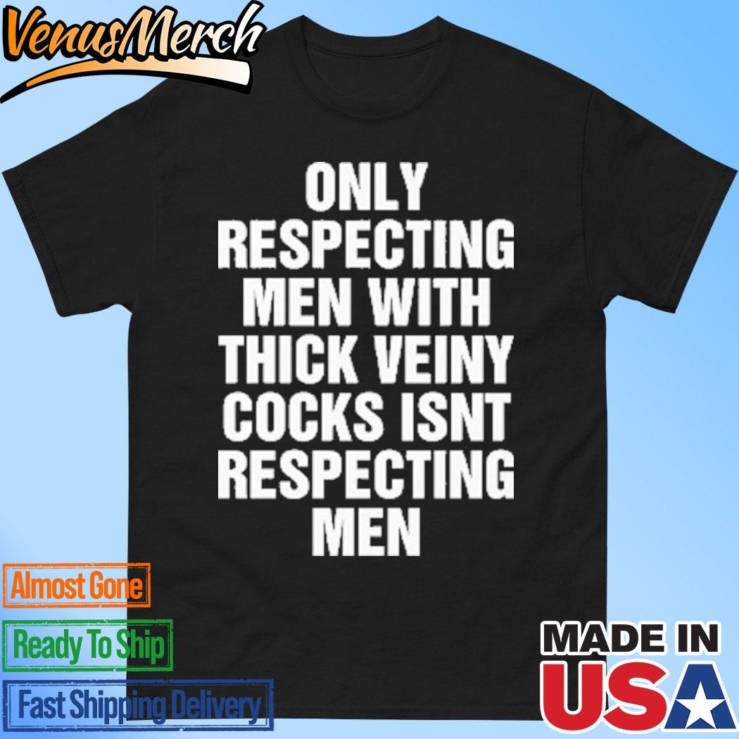 Official Only Respecting Men With Thick Veiny Cocks Isn’t Respecting Men Shirt