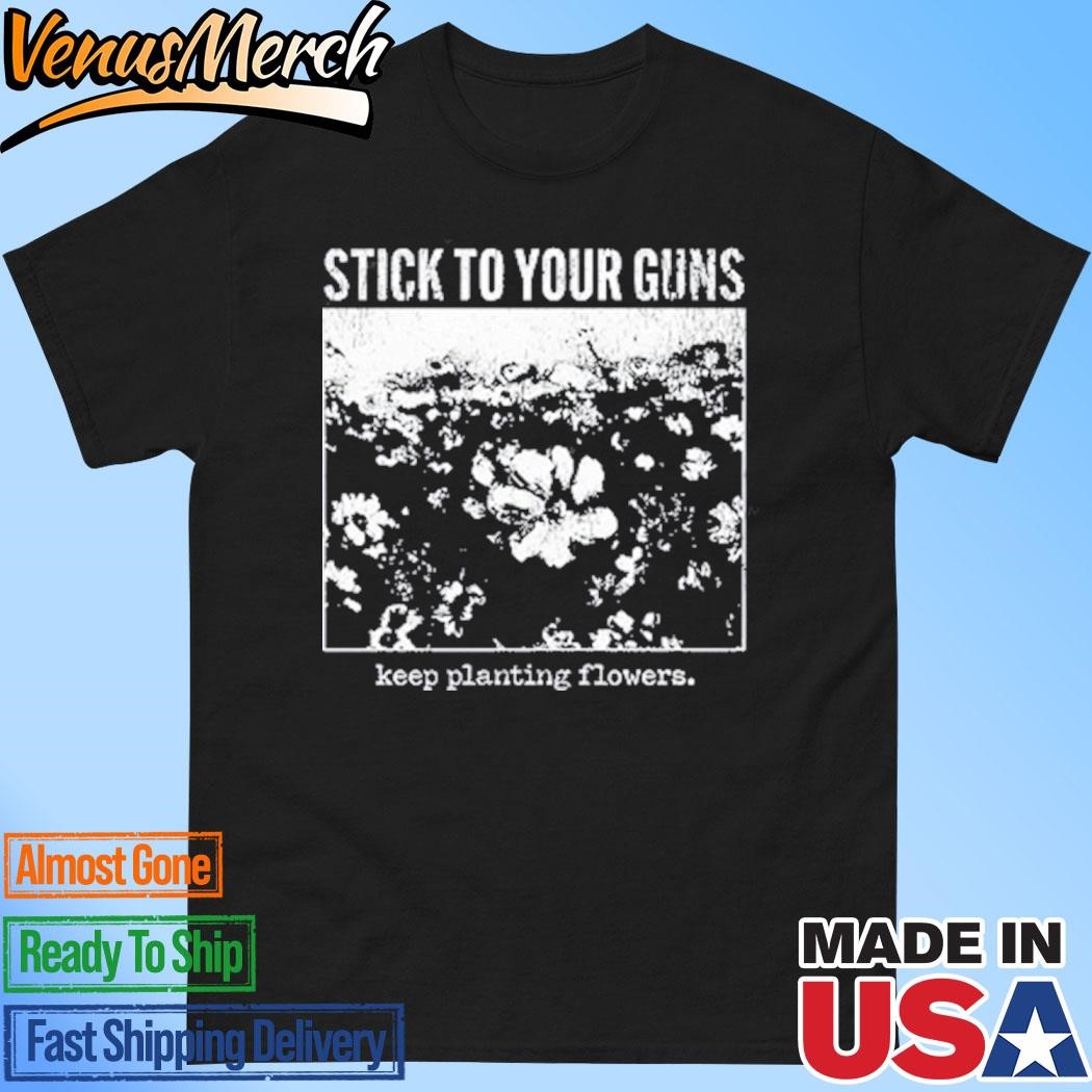 Official Stick To Your Guns Keep Planting Flowers Shirt