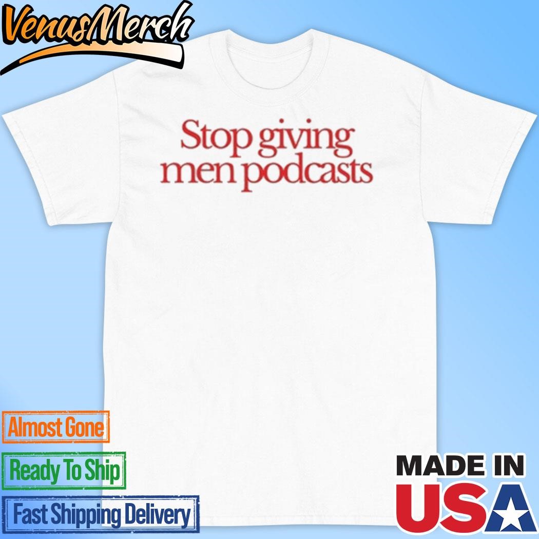 Official Stop Giving Men Podcasts Shirt