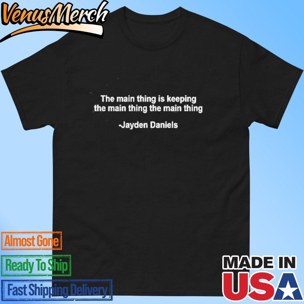 Official The Main Thing Is Keeping The Main Thing The Main Thing Jayden Daniels Shirt