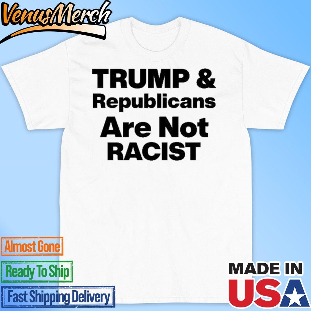 Official Trump & Republicans Are Not Racist Shirt