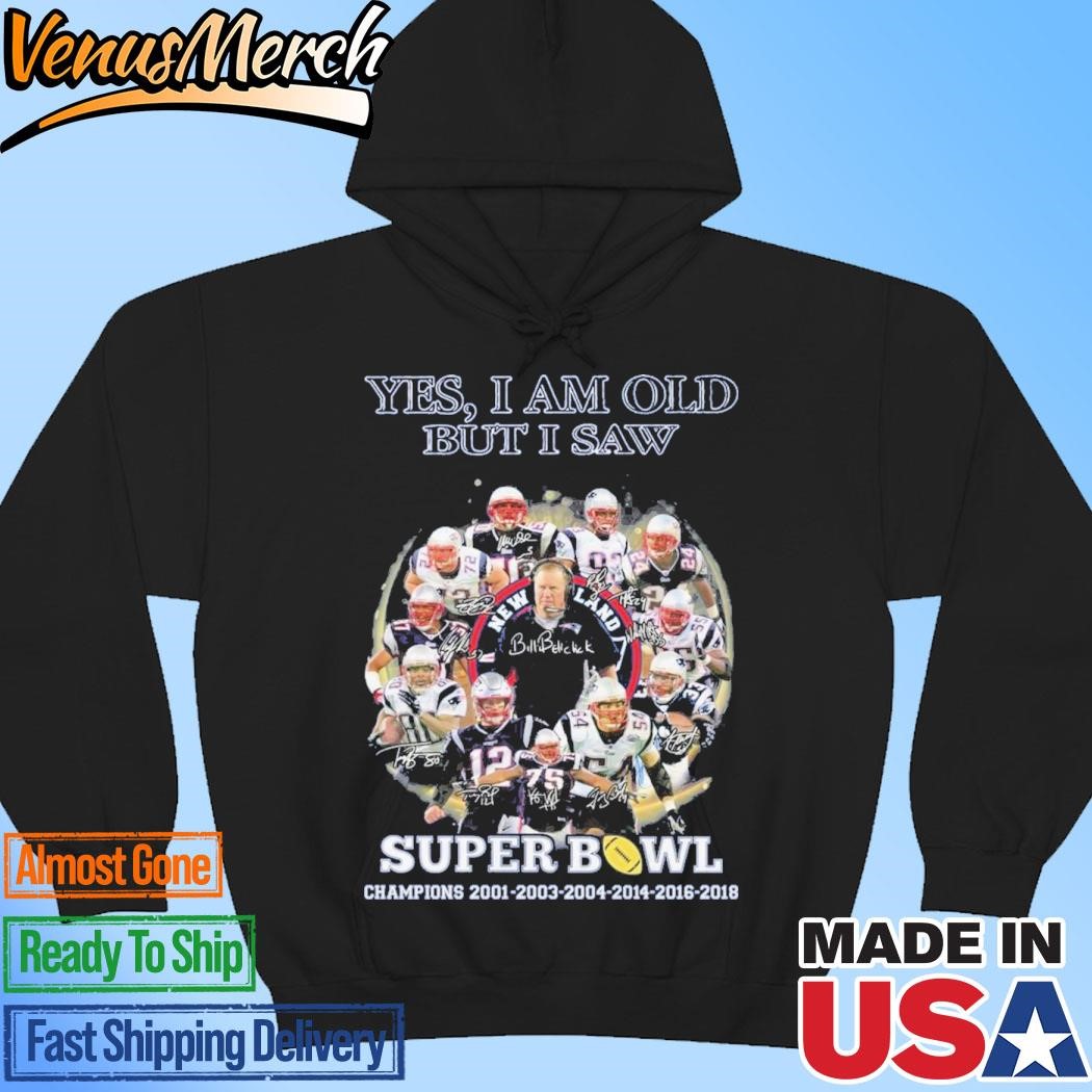 Official Yes, I Am Old But I Saw New England Patriots Super Bowl Champions 2001-2003-2004-2014-2016-2018 Hoodie